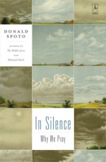 In Silence: Why We Pray - Donald Spoto