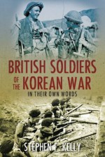 British Soldiers of the Korean War: In Their Own Words - Stephen F. Kelly