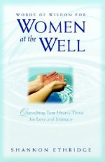 Words of Wisdom for Women at the Well: Quenching Your Heart's Thirst for Love and Intimacy - Shannon Ethridge