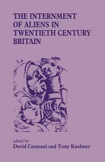 The Internment of Aliens in Twentieth Century Britain (Special Issue of "Immigrants & Minorities") - David Cesarani, Tony Kushner