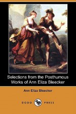 Selections from the Posthumous Works of Ann Eliza Bleecker (Dodo Press) - Ann Eliza Bleecker