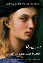 Raphael and the Beautiful Banker: The Story of the Bindo Altoviti Portrait - David Alan Brown, Jane Van Nimmen