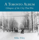 A Toronto Album: Glimpses of the City That Was - Mike Filey