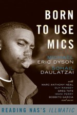 Born to Use Mics: Reading Nas's Illmatic - Michael Eric Dyson, Sohail Daulatzai