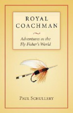 Royal Coachman: Adventures in the Fly Fisher's World - Paul Schullery, Marsha Karle