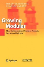 Growing Modular: Mass Customization of Complex Products, Services and Software - Milan Kratochvíl, Charles Carson