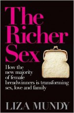 The Richer Sex: How the New Majority of Female Breadwinners Is Transforming Sex, Love and Family - Liza Mundy