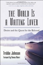 The World Is a Waiting Lover: Desire and the Quest for the Beloved - Trebbe Johnson, Thomas Moore