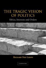 The Tragic Vision of Politics: Ethics, Interests and Orders - Richard Ned Lebow