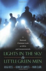 Lights in the Sky & Little Green Men: A Rational Christian Look at UFOs and Extraterrestrials - Hugh Ross, Kenneth R. Samples, Mark Clark