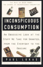 Inconspicuous Consumption: An Obsessive Look at the Stuff We Take for Granted, from the Everyday to the Obscure - Paul Lukas, Steve Albini