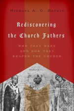 Rediscovering the Church Fathers: Who They Were and How They Shaped the Church - Michael A. G. Haykin