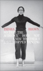 Trisha Brown: So That the Audience Does Not Know Whether I Have Stopped Dancing - Peter Eleey, Trisha Brown