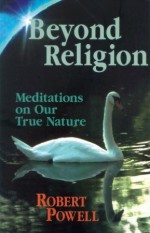 Beyond Religion: Meditations on Our True Nature - Robert Powell