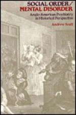 Social Order/Mental Disorder: Anglo-American Psychiatry in Historical Perspective - Andrew T. Scull