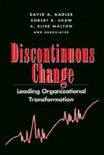 Discontinuous Change: Leading Organizational Transformation - David A. Nadler, Robert B. Shaw