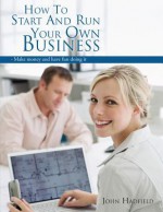 How to start and run your own business : - Make money and have fun doing it - John Hadfield