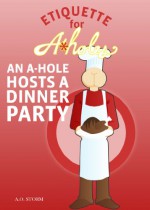 An A-Hole Hosts A Dinner Party (Etiquette For A-Holes Book 1) - A.O. Storm