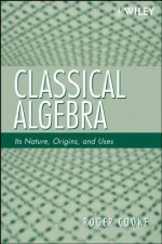 Classical Algebra: Its Nature, Origins, and Uses - Michael Yoeli, Roger Cooke