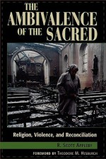 The Ambivalence of the Sacred: Religion, Violence, and Reconciliation (Carnegie Commission on Preventing Deadly Conflict) - R. Scott Appleby