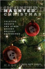 Haunted Christmas: Yuletide Ghosts and Other Spooky Holiday Happenings - Mary Beth Crain