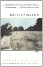 This is My Daughter: A Novel - Roxana Robinson