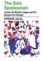 The Sole Spokesman: Jinnah, the Muslim League and the Demand for Pakistan - Ayesha Jalal