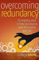 Overcoming Redundancy: Brilliant Ideas To Help You Bounce Back - Gordon Adams