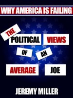 Why America is Failing - The Political Views of an Average Joe - Jeremy Miller