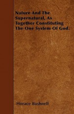 Nature and the Supernatural, as Together Constituting the One System of God - Horace Bushnell