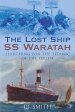 The Lost Ship SS Waratah: Searching for the Titanic of the South - P.J. Smith