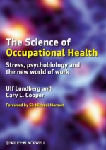 The Science of Occupational Health: Stress, Psychobiology, and the New World of Work - Ulf Lundberg, Cary L. Cooper