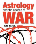 Astrology and the Causes of War - Jamie Macphail