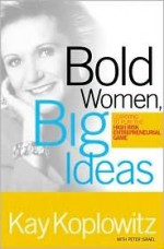 Bold Women, Big Ideas: Learning To Play The High-Risk Entrepreneurial Game - Kay Koplovitz, Peter Israel