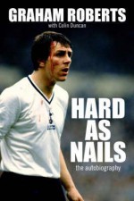 Hard as Nails: The Graham Roberts Story. Graham Roberts with Colin Duncan - Graham Roberts, Colin Duncan