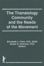 The Thanatology Community and the Needs of the Movement - Elizabeth J. Clark, Austin H. Kutscher