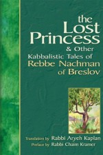 The Lost Princess: & Other Kabbalistic Tales of Rebbe Nachman of Breslov - Rabbi Aryeh Kaplan, Rabbi Chaim Kramer, Chaim Kramer, Aryeh Kaplan