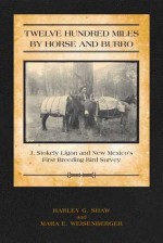 Twelve Hundred Miles by Horse and Burro: J. Stokley Ligon and New Mexico's First Breeding Bird Survey - Harley Shaw, Mara E. Weisenberger