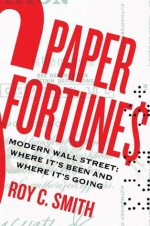 Paper Fortunes: Modern Wall Street; Where It's Been and Where It's Going - Roy C. Smith