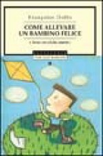 Come allevare un bambino felice e farne un adulto maturo - Françoise Dolto, Paola Frezza Pavese