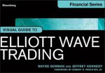 The Visual Guide to Elliott Wave Trading (Bloomberg Financial) - Wayne Gorman, Jeffrey Kennedy, Robert R. Prechter Jr.