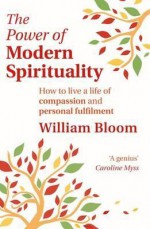 Power of Modern Spirituality: Your Guide to a Life of Compassion and Personal Fulfilment - William Bloom