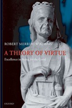 A Theory of Virtue: Excellence in Being for the Good - Robert Merrihew Adams