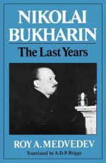 Nikolai Bukharin: The Last Years - Roy Aleksandrovich Medvedev, A.D.P. Briggs