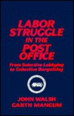 Labor Struggle in the Post Office: From Selective Lobbying to Collective Bargaining - John Walsh, Garth Mangum