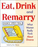 Eat, Drink & Remarry: What Women Really Think about Divorce - Roz Warren