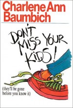 Don't Miss Your Kids: They'll Be Gone Before You Know It - Charlene Ann Baumbich