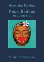 Trattato di culinaria per donne tristi - Héctor Abad Faciolince, Eleonora Mogavero