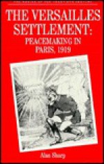 The Versailles Settlement: Peacemaking in Paris, 1919 - Alan Sharp