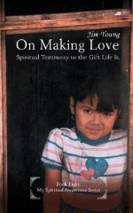 On Making Love: Spiritual Testimony to the Gift Life Is. - Jim Young